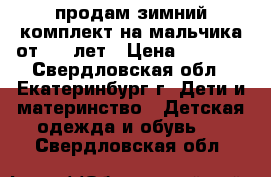 продам зимний комплект на мальчика от 3-5 лет › Цена ­ 4 000 - Свердловская обл., Екатеринбург г. Дети и материнство » Детская одежда и обувь   . Свердловская обл.